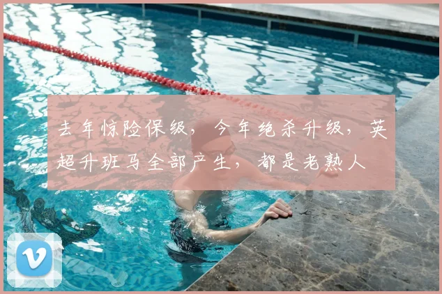 去年惊险保级，今年绝杀升级，英超升班马全部产生，都是老熟人